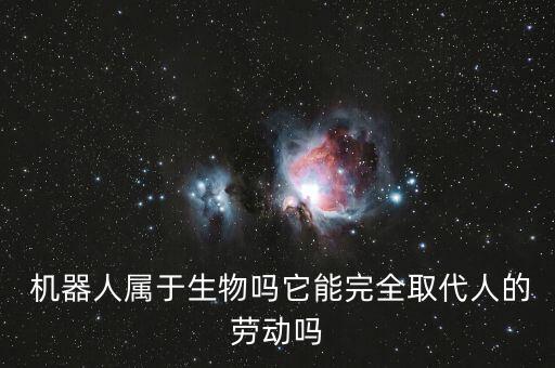  機器人屬于生物嗎它能完全取代人的勞動嗎