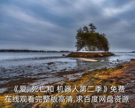 《愛, 死亡和 機(jī)器人第二季》免費(fèi)在線觀看完整版高清,求百度網(wǎng)盤資源
