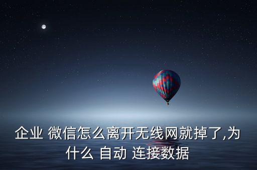 企業(yè) 微信怎么離開無線網(wǎng)就掉了,為什么 自動 連接數(shù)據(jù)