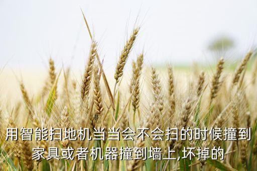 用智能掃地機(jī)當(dāng)當(dāng)會(huì)不會(huì)掃的時(shí)候撞到家具或者機(jī)器撞到墻上,壞掉的