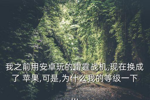 我之前用安卓玩的雷霆戰(zhàn)機(jī),現(xiàn)在換成了 蘋果,可是,為什么我的等級一下...