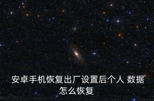 安卓手機恢復(fù)出廠設(shè)置后個人 數(shù)據(jù)怎么恢復(fù)