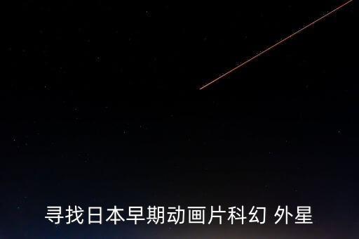 尋找日本早期動畫片科幻 外星