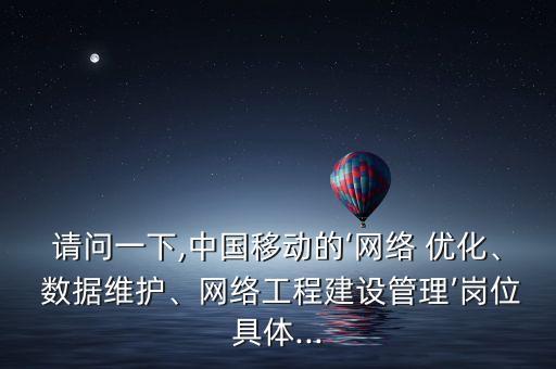 請問一下,中國移動的‘網(wǎng)絡(luò) 優(yōu)化、 數(shù)據(jù)維護(hù)、網(wǎng)絡(luò)工程建設(shè)管理’崗位具體...
