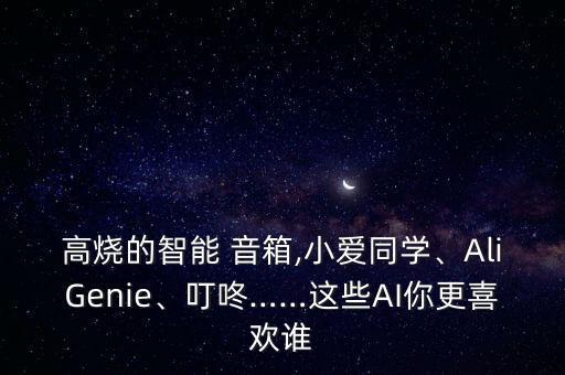 高燒的智能 音箱,小愛同學、AliGenie、叮咚……這些AI你更喜歡誰
