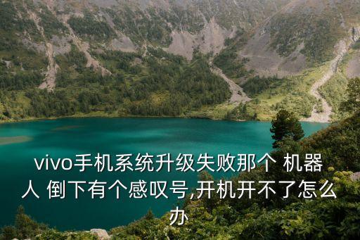 vivo手機系統(tǒng)升級失敗那個 機器人 倒下有個感嘆號,開機開不了怎么辦