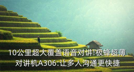 10公里超大覆蓋語音對講!極蜂超薄 對講機(jī)A306:讓多人溝通更快捷
