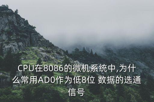 CPU在8086的微機系統(tǒng)中,為什么常用AD0作為低8位 數(shù)據(jù)的選通信號