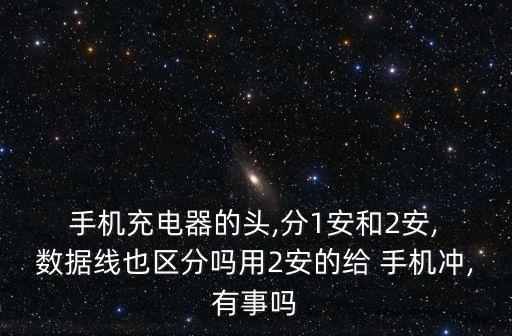  手機(jī)充電器的頭,分1安和2安, 數(shù)據(jù)線也區(qū)分嗎用2安的給 手機(jī)沖,有事嗎