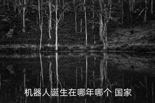  機(jī)器人誕生在哪年哪個(gè) 國(guó)家