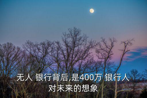 無(wú)人 銀行背后,是400萬(wàn) 銀行人對(duì)未來(lái)的想象