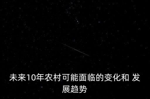 未來10年農(nóng)村可能面臨的變化和 發(fā)展趨勢