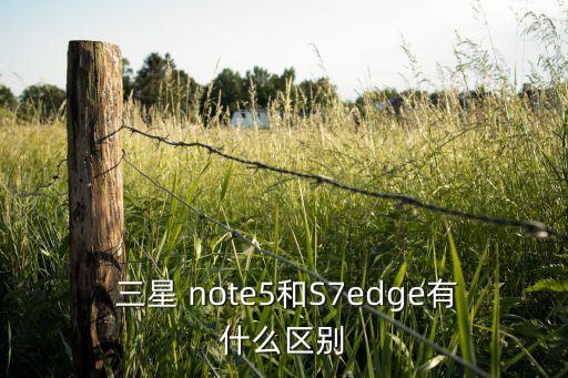 三星 note5和S7edge有什么區(qū)別
