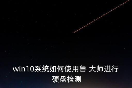 win10系統(tǒng)如何使用魯 大師進(jìn)行 硬盤檢測(cè)