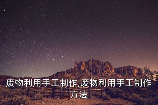 廢物利用手工制作,廢物利用手工制作方法