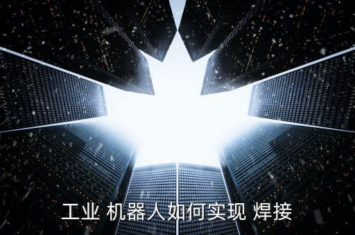 工業(yè) 機器人如何實現(xiàn) 焊接