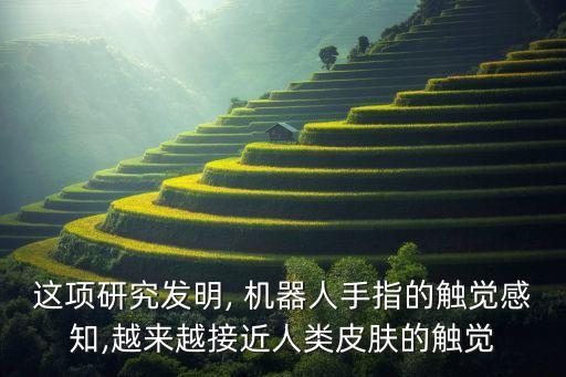這項(xiàng)研究發(fā)明, 機(jī)器人手指的觸覺感知,越來越接近人類皮膚的觸覺