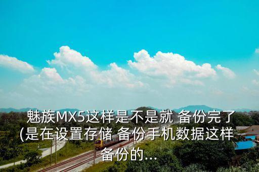  魅族MX5這樣是不是就 備份完了(是在設(shè)置存儲 備份手機(jī)數(shù)據(jù)這樣 備份的...
