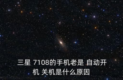  三星 7108的手機老是 自動開機 關(guān)機是什么原因