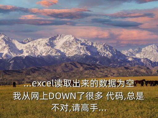 ...excel讀取出來的數(shù)據(jù)為空我從網(wǎng)上DOWN了很多 代碼,總是不對,請高手...