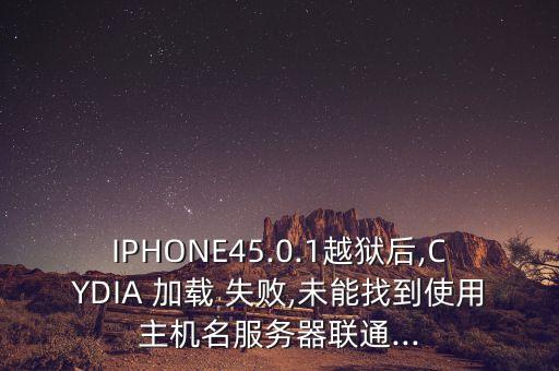 IPHONE45.0.1越獄后,CYDIA 加載 失敗,未能找到使用主機名服務器聯(lián)通...