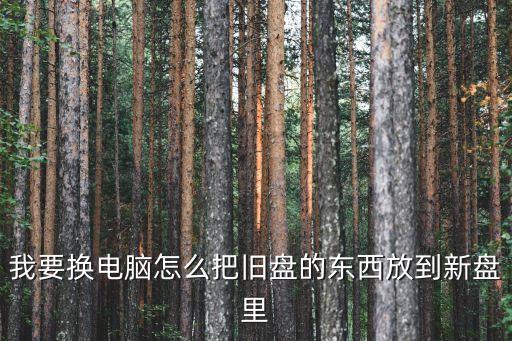 我要換電腦怎么把舊盤(pán)的東西放到新盤(pán)里