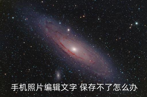  手機照片編輯文字 保存不了怎么辦
