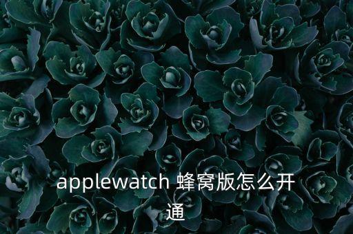 applewatch 蜂窩版怎么開通