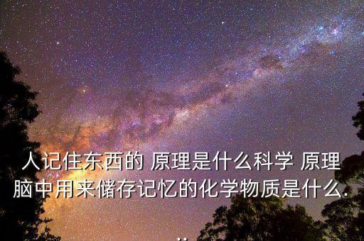 人記住東西的 原理是什么科學 原理腦中用來儲存記憶的化學物質(zhì)是什么...