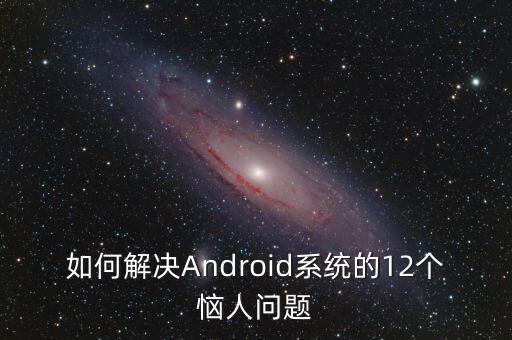 如何解決Android系統(tǒng)的12個(gè)惱人問(wèn)題