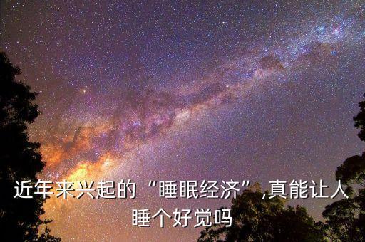 近年來興起的“睡眠經(jīng)濟”,真能讓人睡個好覺嗎