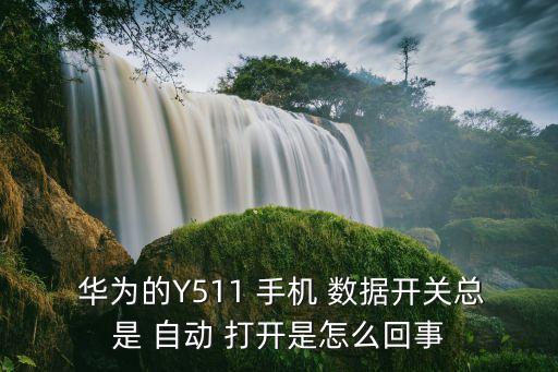  華為的Y511 手機 數(shù)據(jù)開關(guān)總是 自動 打開是怎么回事