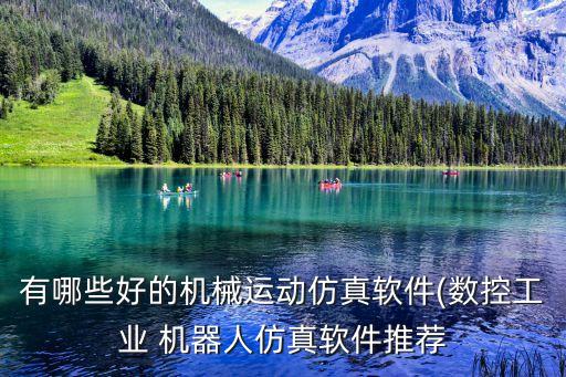 有哪些好的機械運動仿真軟件(數(shù)控工業(yè) 機器人仿真軟件推薦
