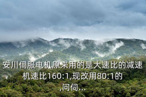 安川伺服電機原來用的是大速比的減速機速比160:1,現改用80:1的,問伺...