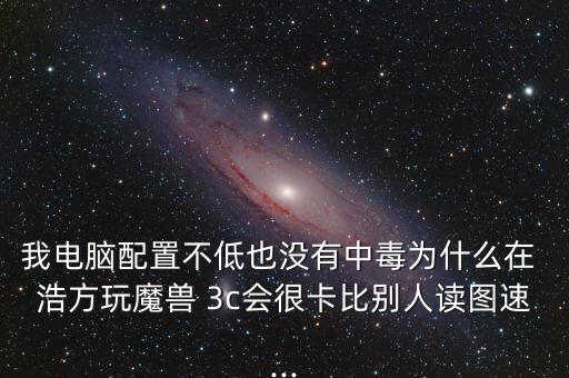 我電腦配置不低也沒有中毒為什么在 浩方玩魔獸 3c會很卡比別人讀圖速...