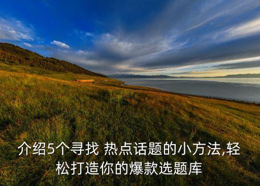 介紹5個(gè)尋找 熱點(diǎn)話題的小方法,輕松打造你的爆款選題庫(kù)