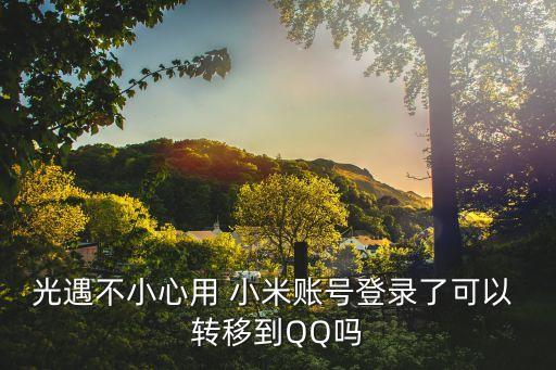 光遇不小心用 小米賬號登錄了可以 轉(zhuǎn)移到QQ嗎