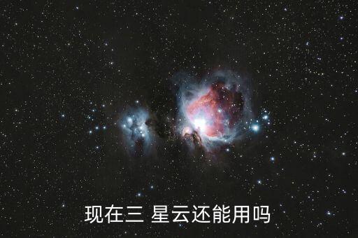 現(xiàn)在三 星云還能用嗎