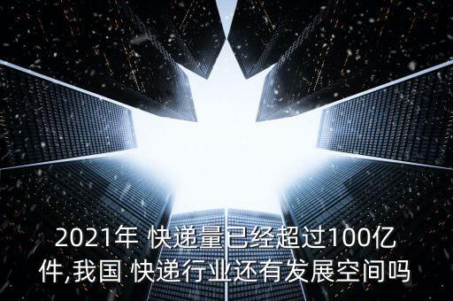 2021年 快遞量已經(jīng)超過(guò)100億件,我國(guó) 快遞行業(yè)還有發(fā)展空間嗎