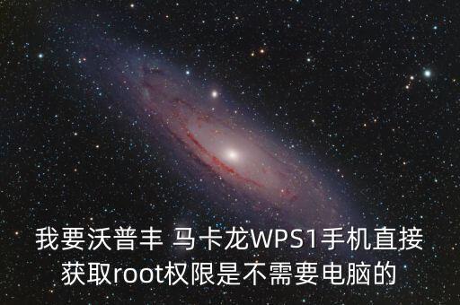 我要沃普豐 馬卡龍WPS1手機(jī)直接獲取root權(quán)限是不需要電腦的