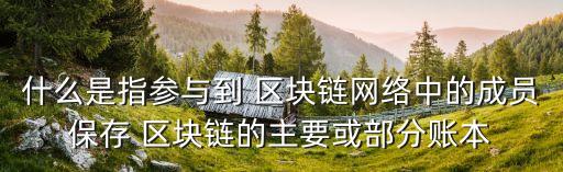 什么是指參與到 區(qū)塊鏈網(wǎng)絡(luò)中的成員保存 區(qū)塊鏈的主要或部分賬本