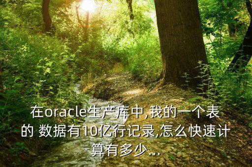 在oracle生產(chǎn)庫(kù)中,我的一個(gè)表的 數(shù)據(jù)有10億行記錄,怎么快速計(jì)算有多少...