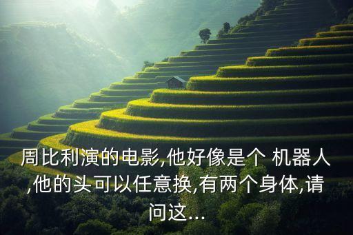 周比利演的電影,他好像是個 機器人,他的頭可以任意換,有兩個身體,請問這...