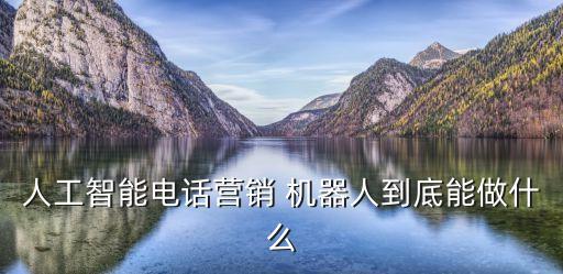 人工智能電話營銷 機器人到底能做什么
