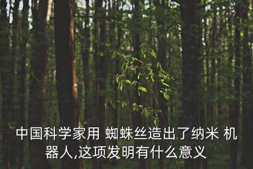 中國科學(xué)家用 蜘蛛絲造出了納米 機(jī)器人,這項(xiàng)發(fā)明有什么意義