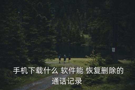  手機(jī)下載什么 軟件能 恢復(fù)刪除的通話記錄