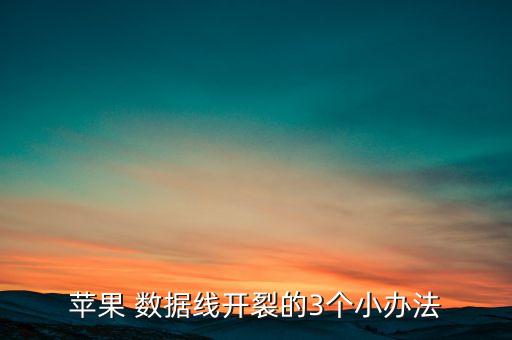 蘋果 數(shù)據(jù)線開裂的3個小辦法