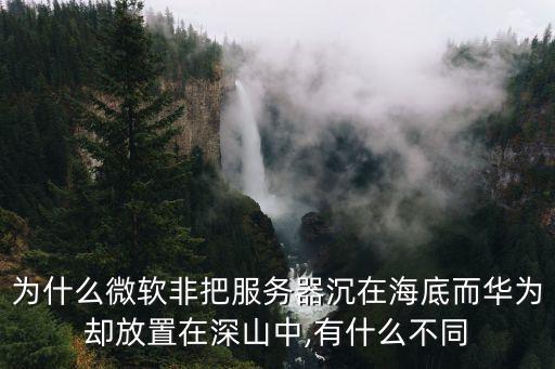 為什么微軟非把服務(wù)器沉在海底而華為卻放置在深山中,有什么不同