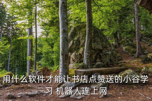 用什么軟件才能讓書店點(diǎn)贊送的小谷學(xué)習(xí) 機(jī)器人連上網(wǎng)