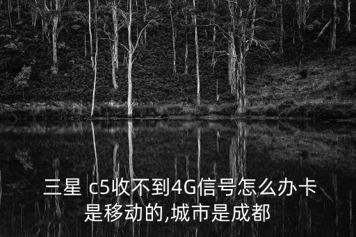  三星 c5收不到4G信號(hào)怎么辦卡是移動(dòng)的,城市是成都